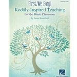 First, We Sing! Kodaly-Inspired Teaching for the Music Classroom