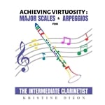 Achieving Virtuosity: Major Scales and Arpeggios for the Intermediate Clarinetist - Clarinet Study