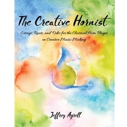 Creative Hornist: Essays, Rants, and Odes for the Classical Hornist on Creative Music Making - Text